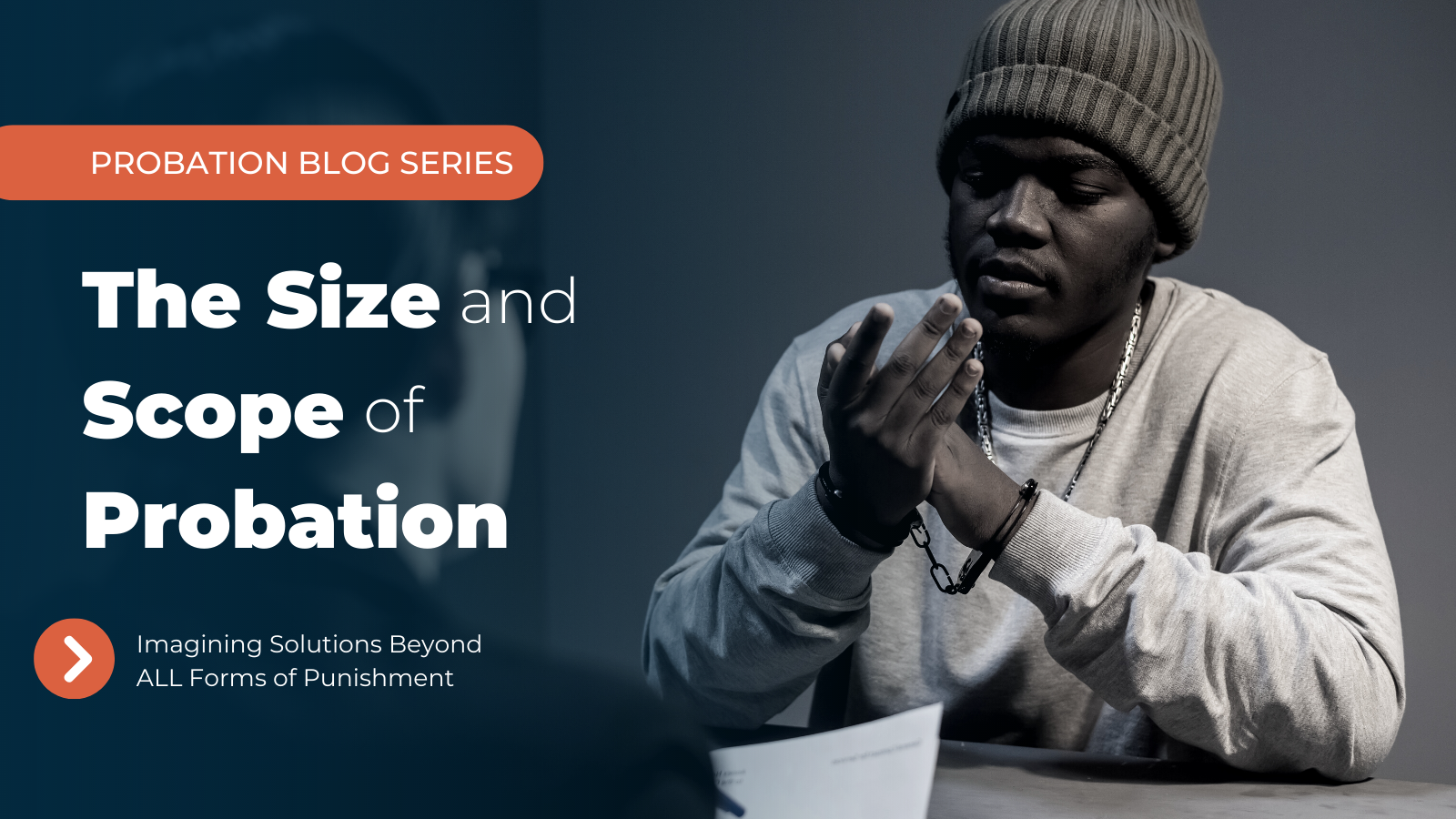 Young man in handcuffs, text reading The Size and Scope of Probation, Imagining Solutions Beyond ALL Forms of Punishment