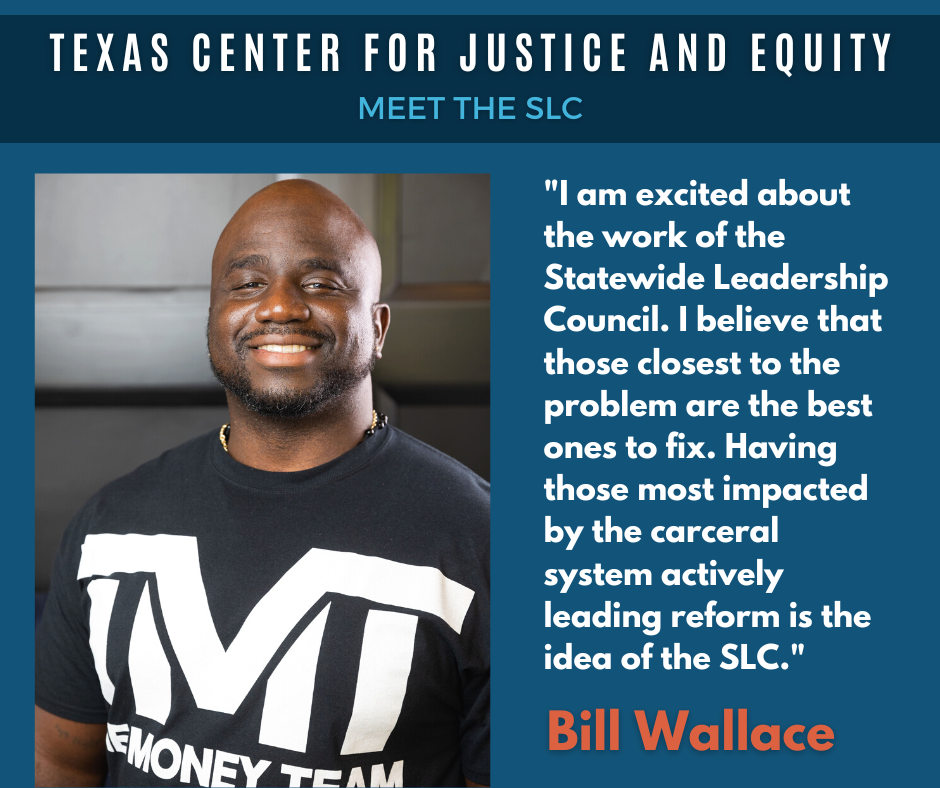 Texas Center for Justice and Equity - Meet the SLC -Bill WallaceQuote: I am excited about the work of the Statewide Leadership Council. I believe that those closest to the problem are the best ones to fix. Having those most impacted by the carceral system actively leading reform is the idea of the SLC.