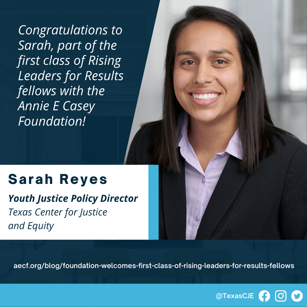 Sarah's photo with text:Congratulations Sarah, part of the first class of Rising Leaders for Results fellows with the Annie E Casey Foundation!Sarah Reyes, Youth Justice Policy Director, Texas Center for Justice and Equityhttps://www.aecf.org/blog/foundation-welcomes-first-class-of-rising-leaders-for-results-fellows@TexasCJE on Facebook, Instagram, Twitter